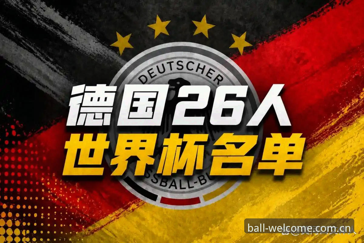 德国队世界杯名单解读：诺伊尔回归与卡尔入选的观赛实用技巧